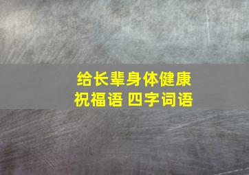 给长辈身体健康祝福语 四字词语